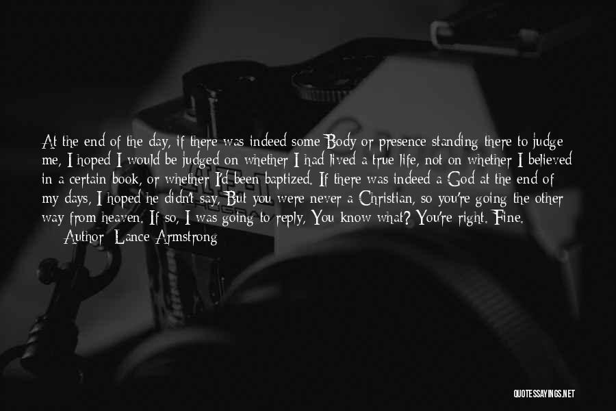 Lance Armstrong Quotes: At The End Of The Day, If There Was Indeed Some Body Or Presence Standing There To Judge Me, I