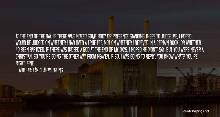 Lance Armstrong Quotes: At The End Of The Day, If There Was Indeed Some Body Or Presence Standing There To Judge Me, I