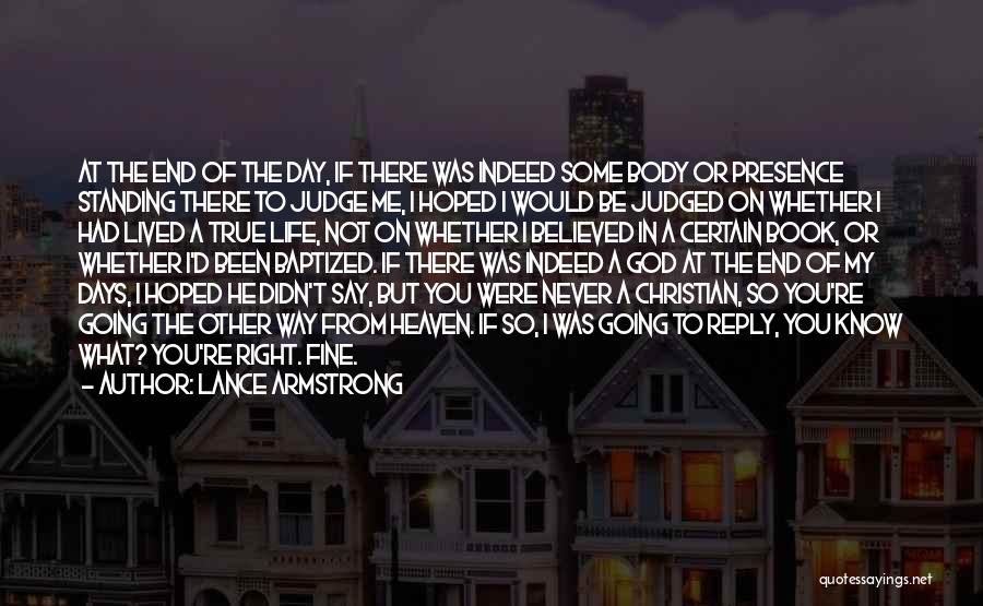 Lance Armstrong Quotes: At The End Of The Day, If There Was Indeed Some Body Or Presence Standing There To Judge Me, I