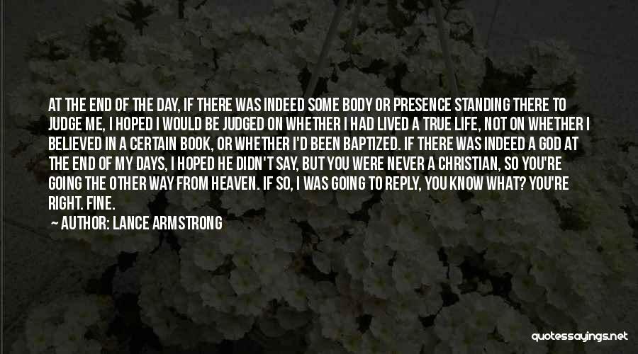 Lance Armstrong Quotes: At The End Of The Day, If There Was Indeed Some Body Or Presence Standing There To Judge Me, I