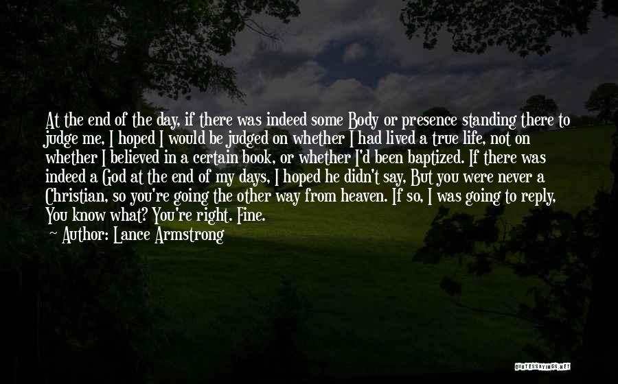 Lance Armstrong Quotes: At The End Of The Day, If There Was Indeed Some Body Or Presence Standing There To Judge Me, I