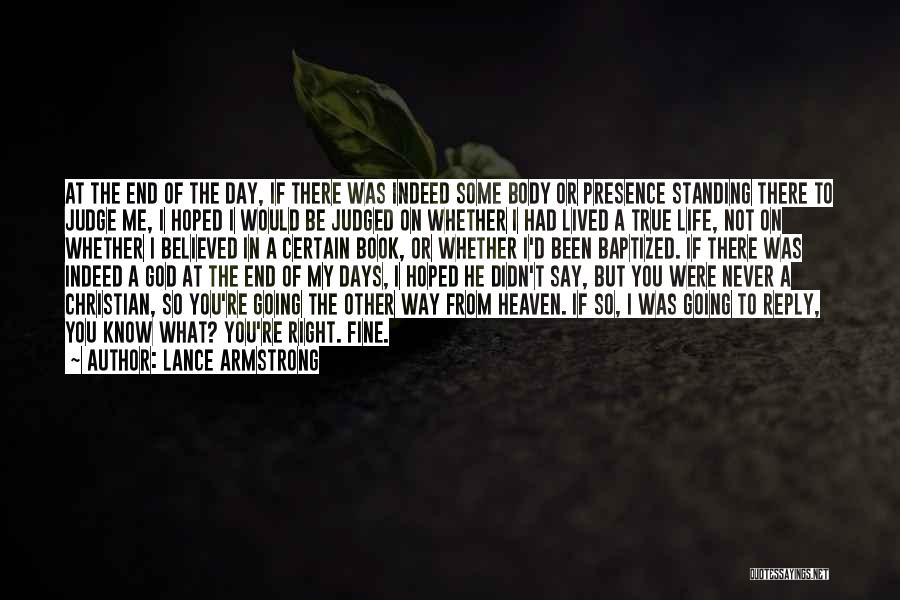 Lance Armstrong Quotes: At The End Of The Day, If There Was Indeed Some Body Or Presence Standing There To Judge Me, I