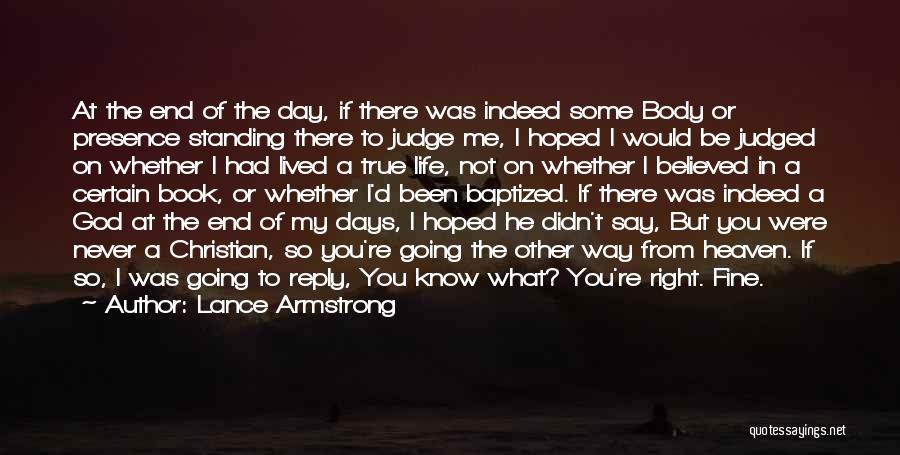 Lance Armstrong Quotes: At The End Of The Day, If There Was Indeed Some Body Or Presence Standing There To Judge Me, I