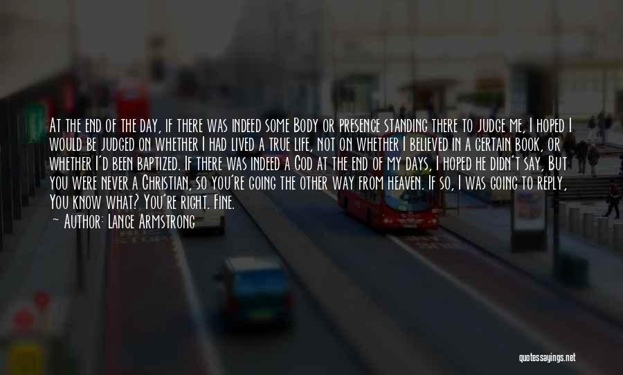 Lance Armstrong Quotes: At The End Of The Day, If There Was Indeed Some Body Or Presence Standing There To Judge Me, I