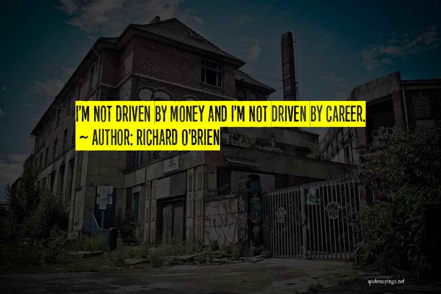 Richard O'Brien Quotes: I'm Not Driven By Money And I'm Not Driven By Career.