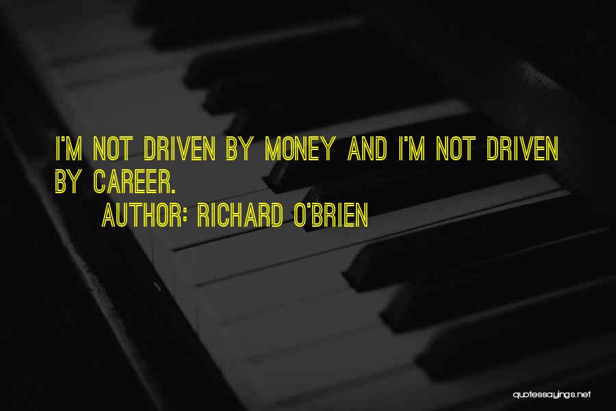 Richard O'Brien Quotes: I'm Not Driven By Money And I'm Not Driven By Career.