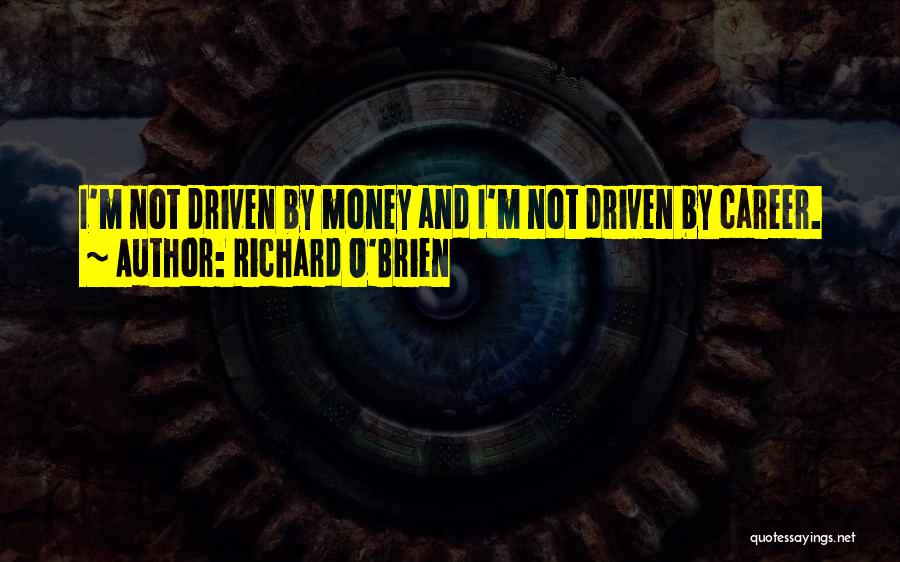 Richard O'Brien Quotes: I'm Not Driven By Money And I'm Not Driven By Career.