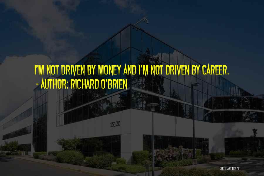 Richard O'Brien Quotes: I'm Not Driven By Money And I'm Not Driven By Career.