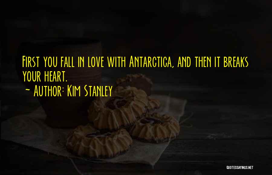 Kim Stanley Quotes: First You Fall In Love With Antarctica, And Then It Breaks Your Heart.