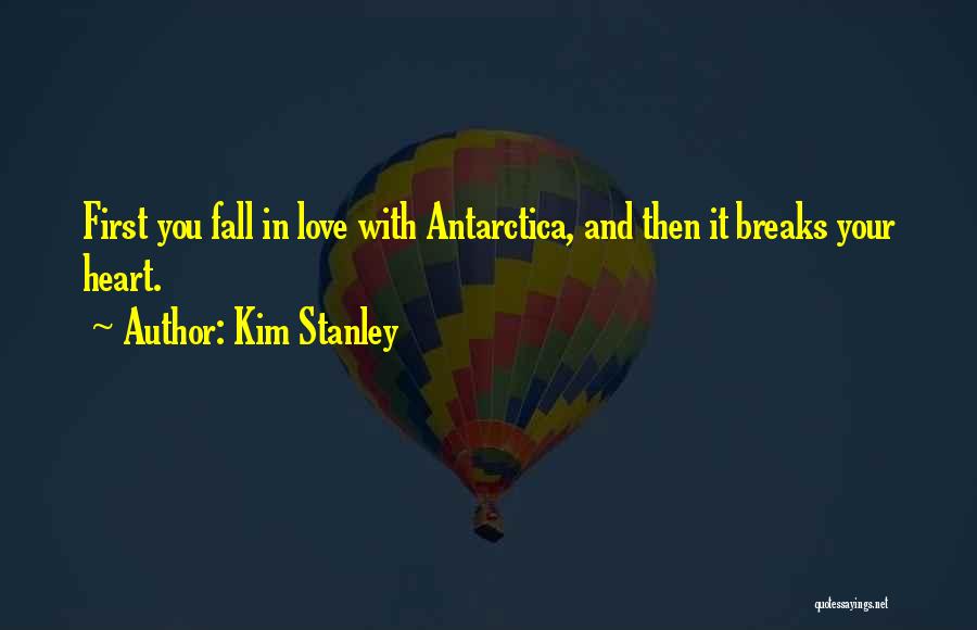 Kim Stanley Quotes: First You Fall In Love With Antarctica, And Then It Breaks Your Heart.