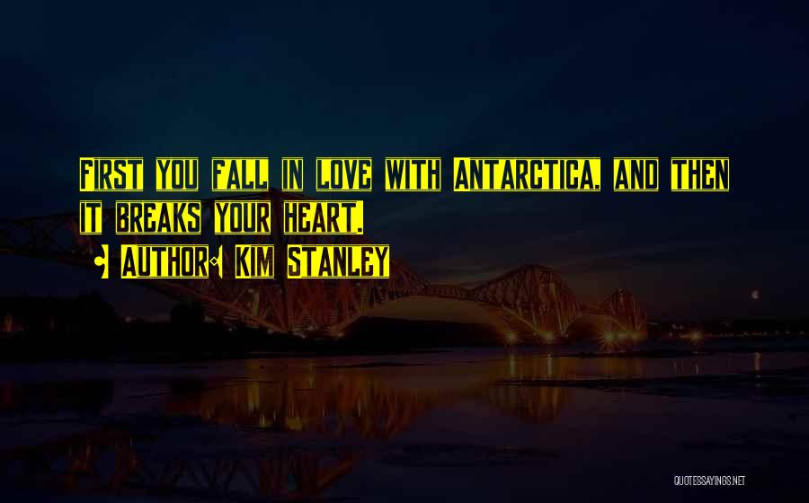 Kim Stanley Quotes: First You Fall In Love With Antarctica, And Then It Breaks Your Heart.