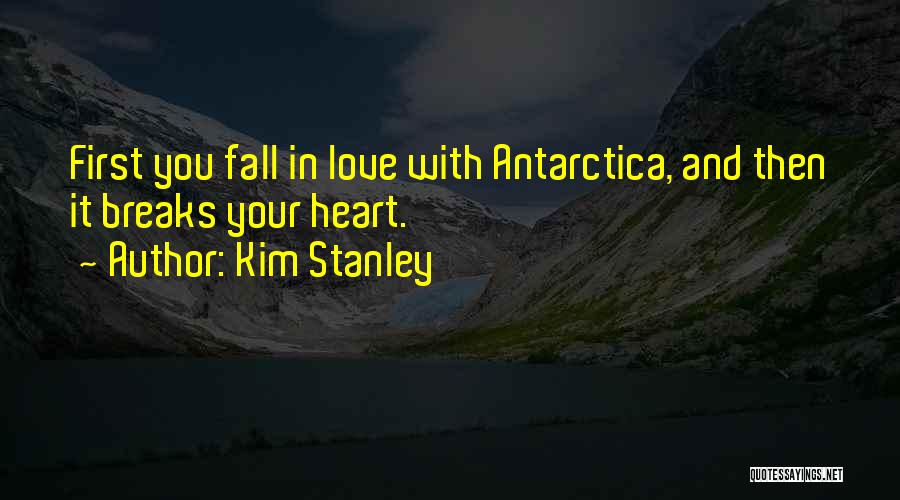 Kim Stanley Quotes: First You Fall In Love With Antarctica, And Then It Breaks Your Heart.