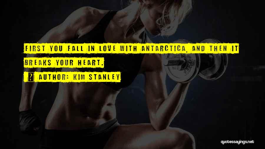 Kim Stanley Quotes: First You Fall In Love With Antarctica, And Then It Breaks Your Heart.