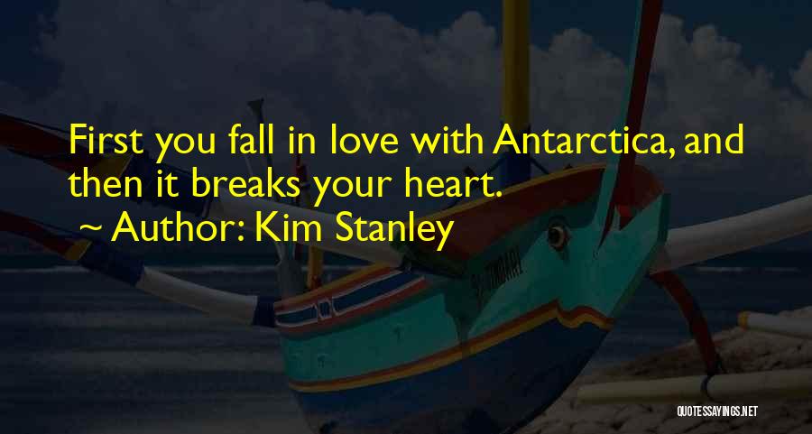 Kim Stanley Quotes: First You Fall In Love With Antarctica, And Then It Breaks Your Heart.