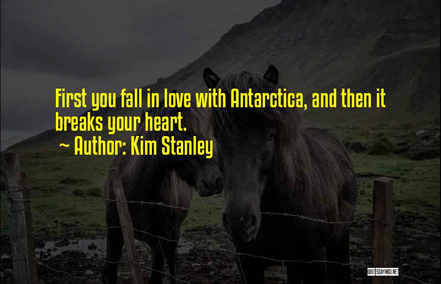 Kim Stanley Quotes: First You Fall In Love With Antarctica, And Then It Breaks Your Heart.