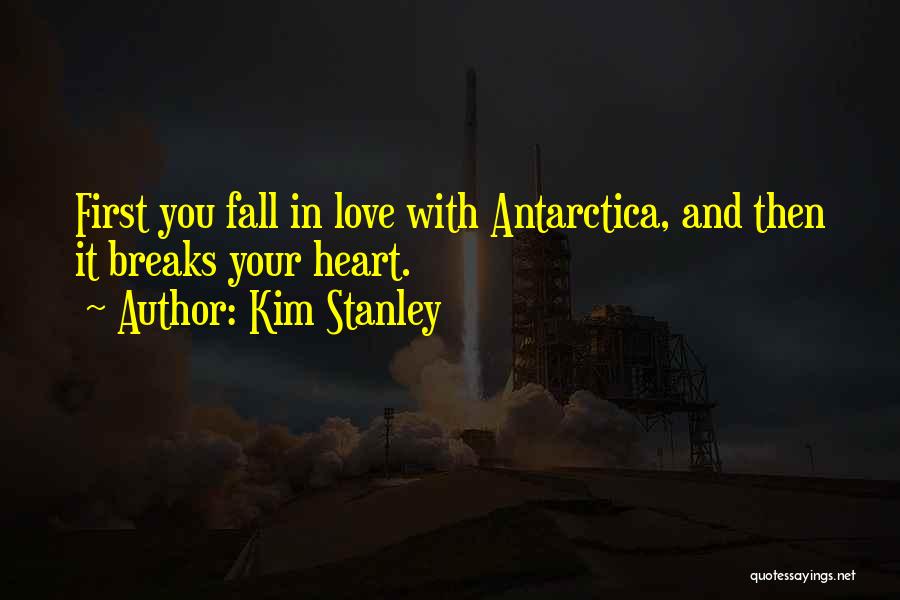 Kim Stanley Quotes: First You Fall In Love With Antarctica, And Then It Breaks Your Heart.