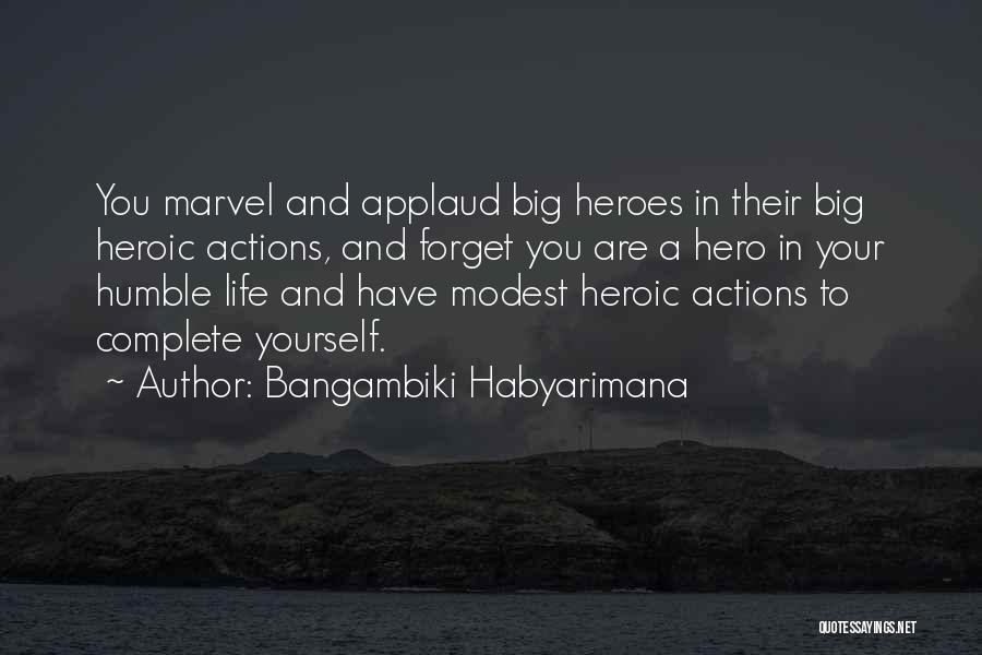 Bangambiki Habyarimana Quotes: You Marvel And Applaud Big Heroes In Their Big Heroic Actions, And Forget You Are A Hero In Your Humble