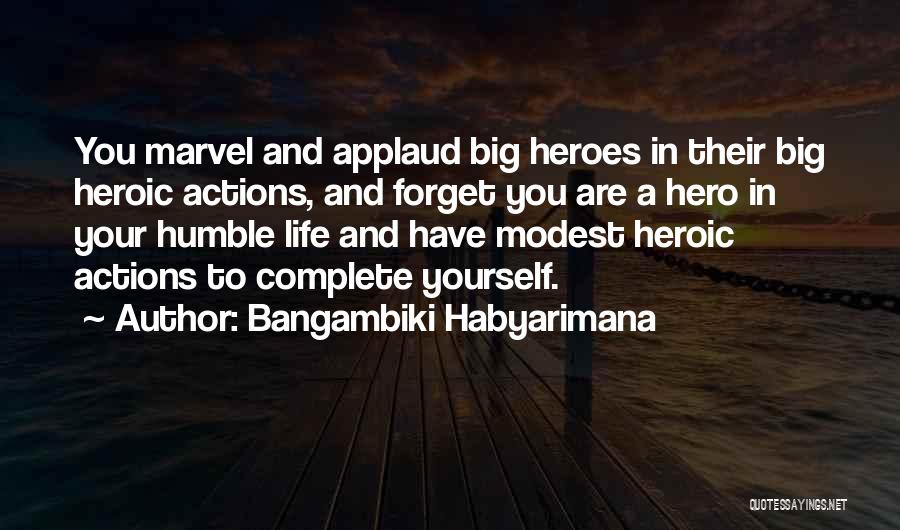 Bangambiki Habyarimana Quotes: You Marvel And Applaud Big Heroes In Their Big Heroic Actions, And Forget You Are A Hero In Your Humble