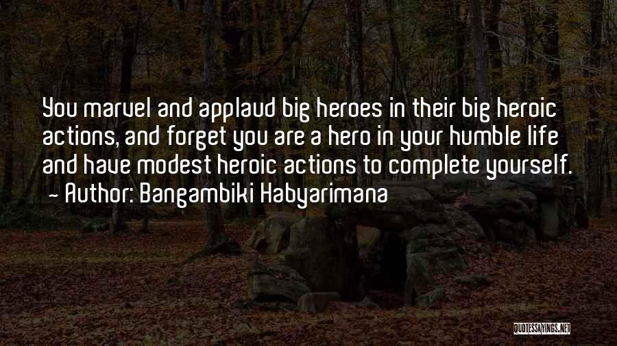 Bangambiki Habyarimana Quotes: You Marvel And Applaud Big Heroes In Their Big Heroic Actions, And Forget You Are A Hero In Your Humble