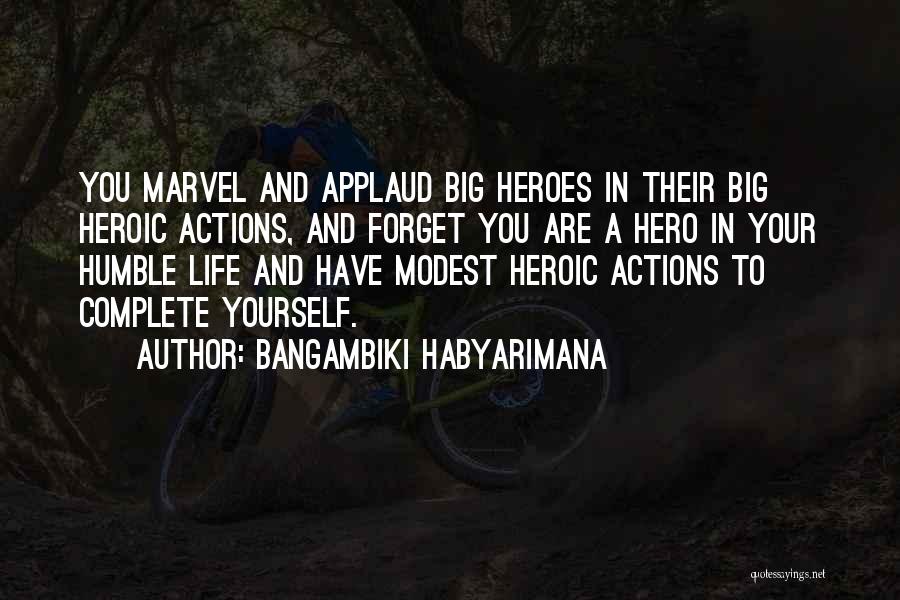 Bangambiki Habyarimana Quotes: You Marvel And Applaud Big Heroes In Their Big Heroic Actions, And Forget You Are A Hero In Your Humble