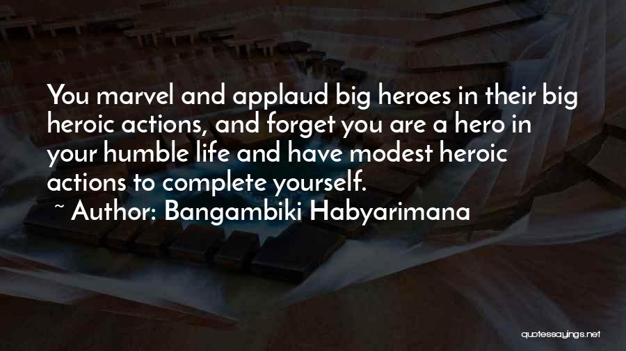 Bangambiki Habyarimana Quotes: You Marvel And Applaud Big Heroes In Their Big Heroic Actions, And Forget You Are A Hero In Your Humble