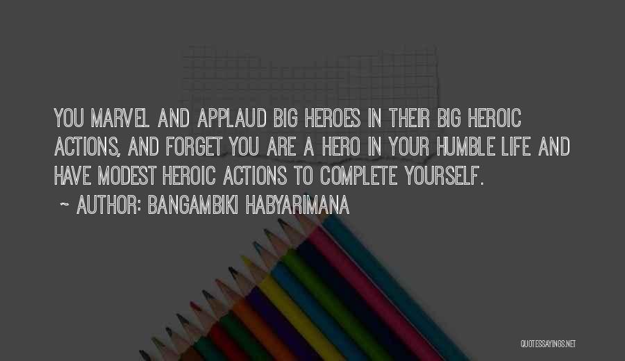 Bangambiki Habyarimana Quotes: You Marvel And Applaud Big Heroes In Their Big Heroic Actions, And Forget You Are A Hero In Your Humble