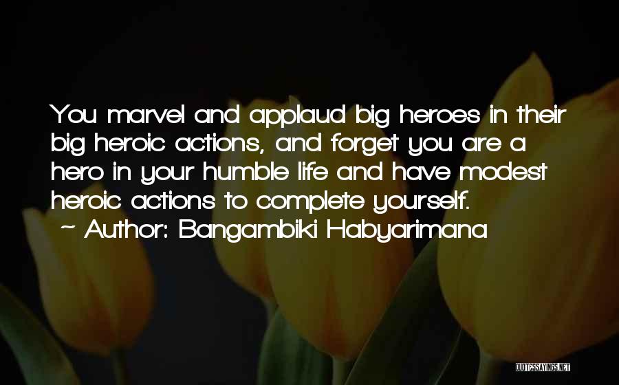 Bangambiki Habyarimana Quotes: You Marvel And Applaud Big Heroes In Their Big Heroic Actions, And Forget You Are A Hero In Your Humble