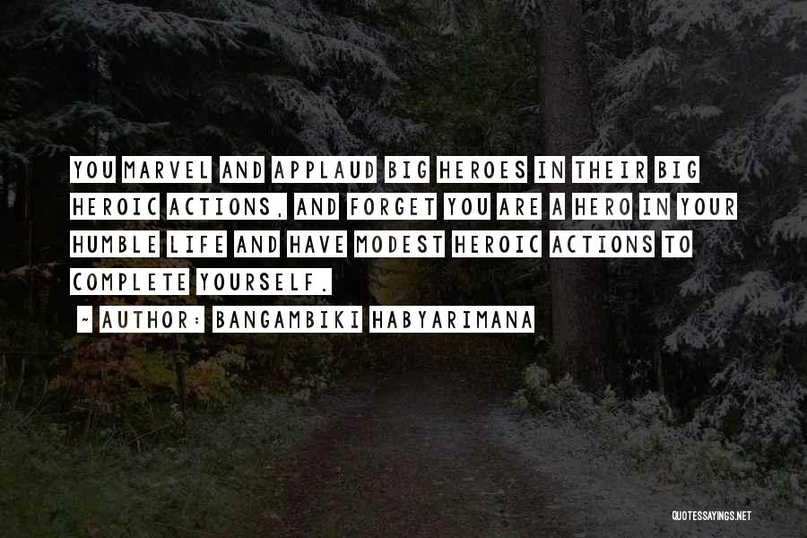 Bangambiki Habyarimana Quotes: You Marvel And Applaud Big Heroes In Their Big Heroic Actions, And Forget You Are A Hero In Your Humble