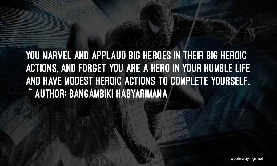 Bangambiki Habyarimana Quotes: You Marvel And Applaud Big Heroes In Their Big Heroic Actions, And Forget You Are A Hero In Your Humble