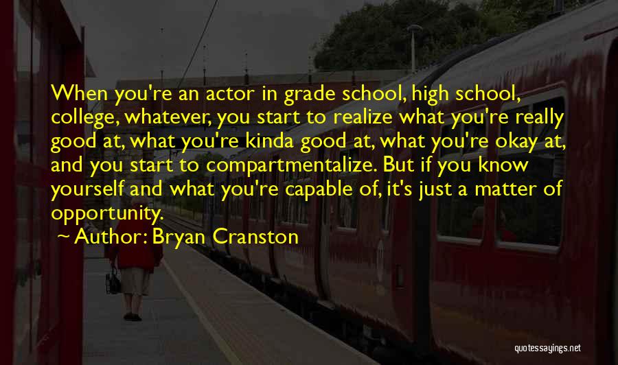 Bryan Cranston Quotes: When You're An Actor In Grade School, High School, College, Whatever, You Start To Realize What You're Really Good At,