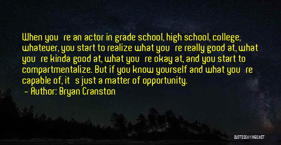 Bryan Cranston Quotes: When You're An Actor In Grade School, High School, College, Whatever, You Start To Realize What You're Really Good At,