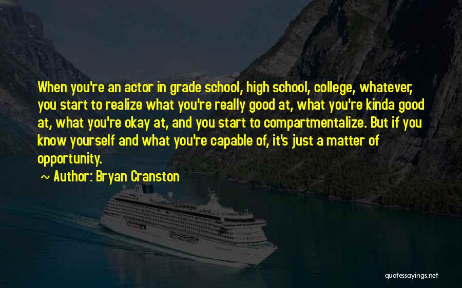 Bryan Cranston Quotes: When You're An Actor In Grade School, High School, College, Whatever, You Start To Realize What You're Really Good At,