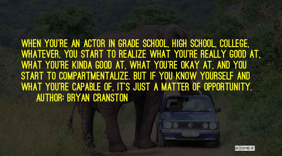 Bryan Cranston Quotes: When You're An Actor In Grade School, High School, College, Whatever, You Start To Realize What You're Really Good At,