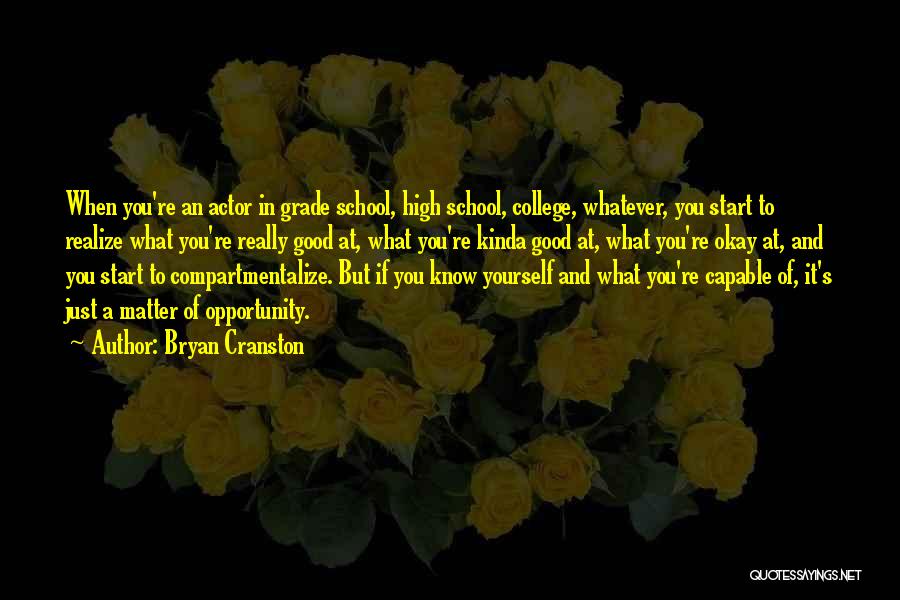 Bryan Cranston Quotes: When You're An Actor In Grade School, High School, College, Whatever, You Start To Realize What You're Really Good At,