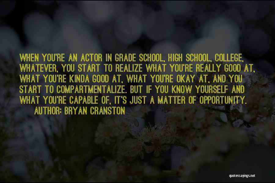 Bryan Cranston Quotes: When You're An Actor In Grade School, High School, College, Whatever, You Start To Realize What You're Really Good At,