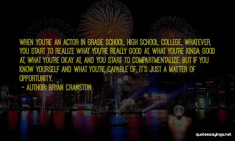 Bryan Cranston Quotes: When You're An Actor In Grade School, High School, College, Whatever, You Start To Realize What You're Really Good At,