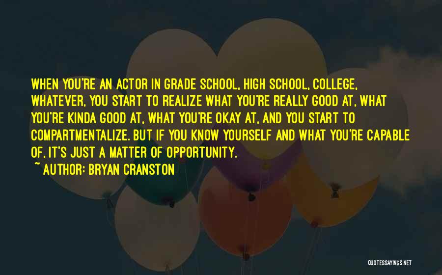 Bryan Cranston Quotes: When You're An Actor In Grade School, High School, College, Whatever, You Start To Realize What You're Really Good At,
