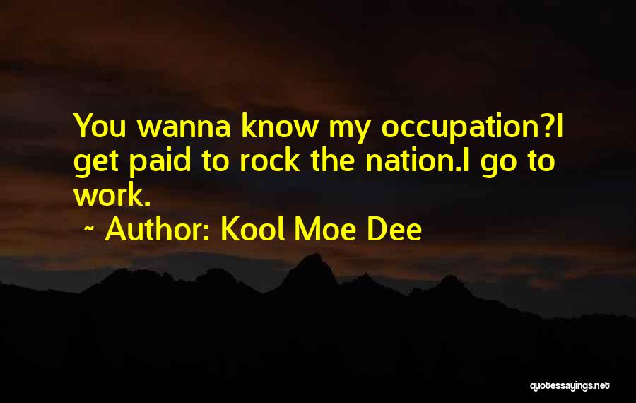 Kool Moe Dee Quotes: You Wanna Know My Occupation?i Get Paid To Rock The Nation.i Go To Work.