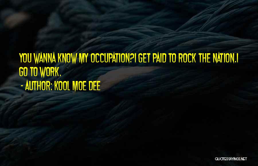 Kool Moe Dee Quotes: You Wanna Know My Occupation?i Get Paid To Rock The Nation.i Go To Work.