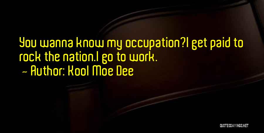 Kool Moe Dee Quotes: You Wanna Know My Occupation?i Get Paid To Rock The Nation.i Go To Work.