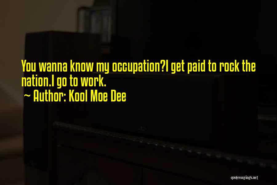 Kool Moe Dee Quotes: You Wanna Know My Occupation?i Get Paid To Rock The Nation.i Go To Work.