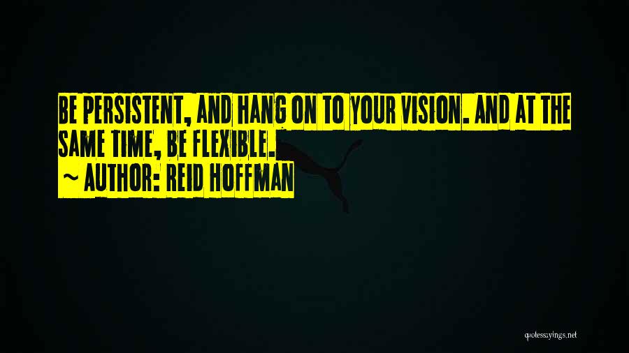 Reid Hoffman Quotes: Be Persistent, And Hang On To Your Vision. And At The Same Time, Be Flexible.