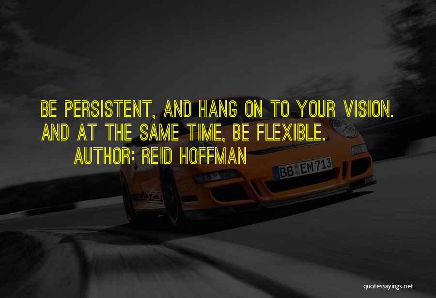 Reid Hoffman Quotes: Be Persistent, And Hang On To Your Vision. And At The Same Time, Be Flexible.