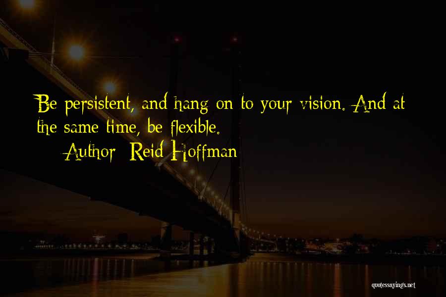 Reid Hoffman Quotes: Be Persistent, And Hang On To Your Vision. And At The Same Time, Be Flexible.