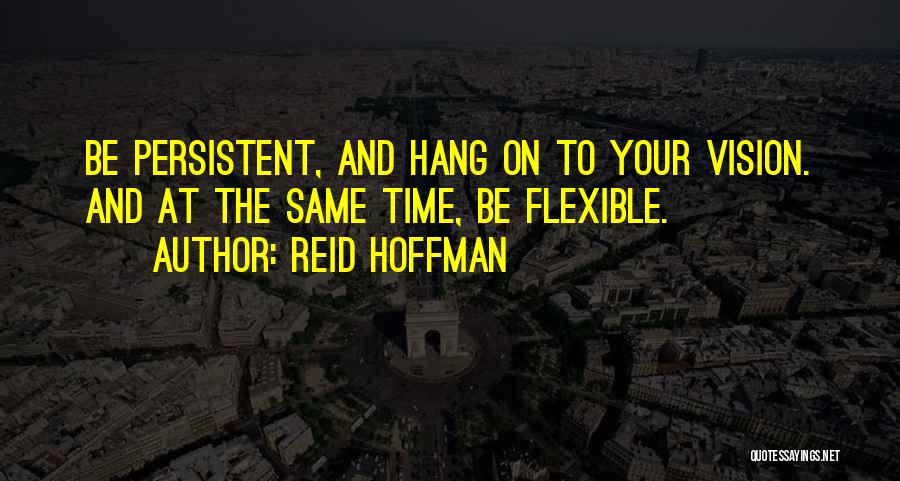 Reid Hoffman Quotes: Be Persistent, And Hang On To Your Vision. And At The Same Time, Be Flexible.