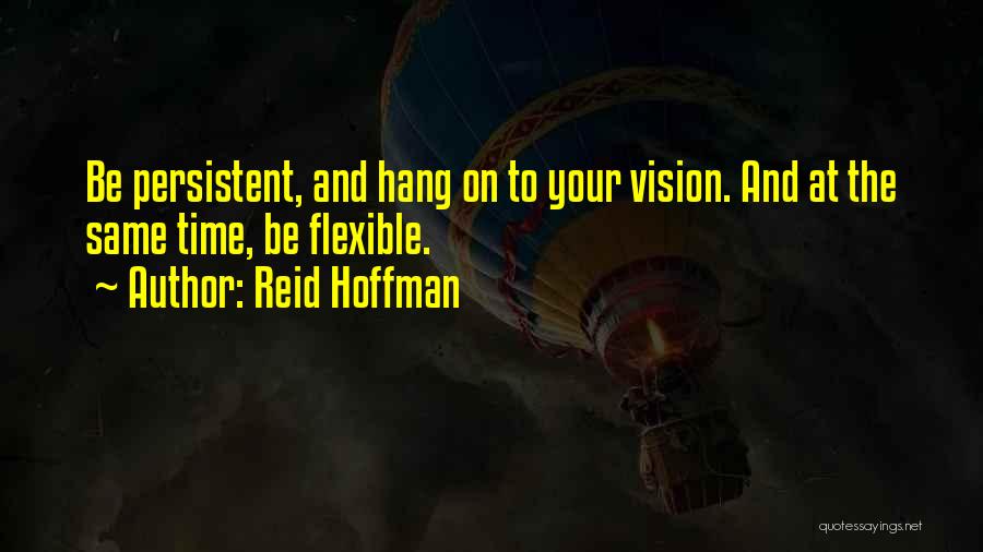 Reid Hoffman Quotes: Be Persistent, And Hang On To Your Vision. And At The Same Time, Be Flexible.