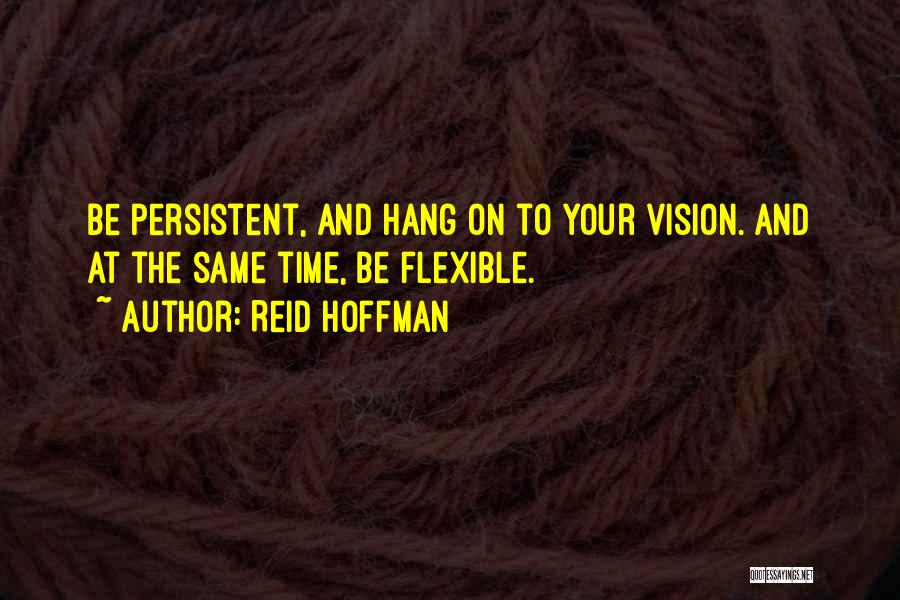 Reid Hoffman Quotes: Be Persistent, And Hang On To Your Vision. And At The Same Time, Be Flexible.