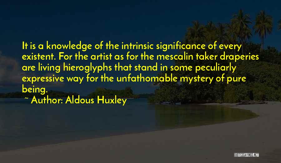 Aldous Huxley Quotes: It Is A Knowledge Of The Intrinsic Significance Of Every Existent. For The Artist As For The Mescalin Taker Draperies