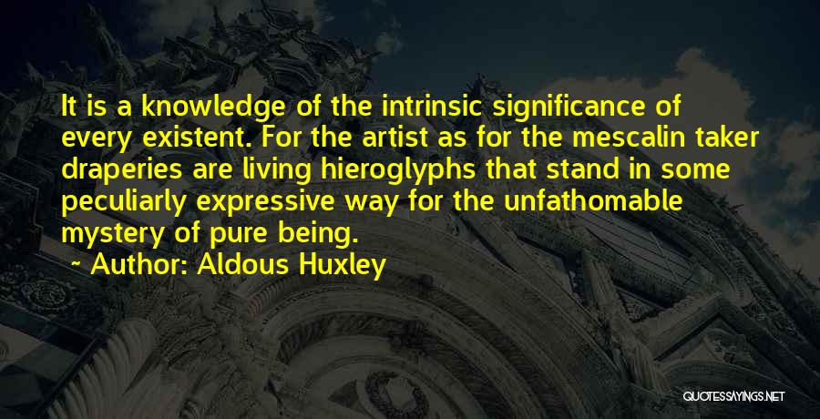 Aldous Huxley Quotes: It Is A Knowledge Of The Intrinsic Significance Of Every Existent. For The Artist As For The Mescalin Taker Draperies