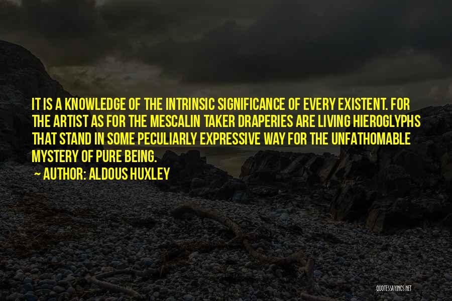 Aldous Huxley Quotes: It Is A Knowledge Of The Intrinsic Significance Of Every Existent. For The Artist As For The Mescalin Taker Draperies